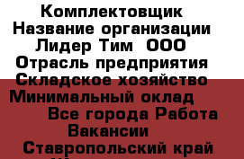 Комплектовщик › Название организации ­ Лидер Тим, ООО › Отрасль предприятия ­ Складское хозяйство › Минимальный оклад ­ 30 000 - Все города Работа » Вакансии   . Ставропольский край,Железноводск г.